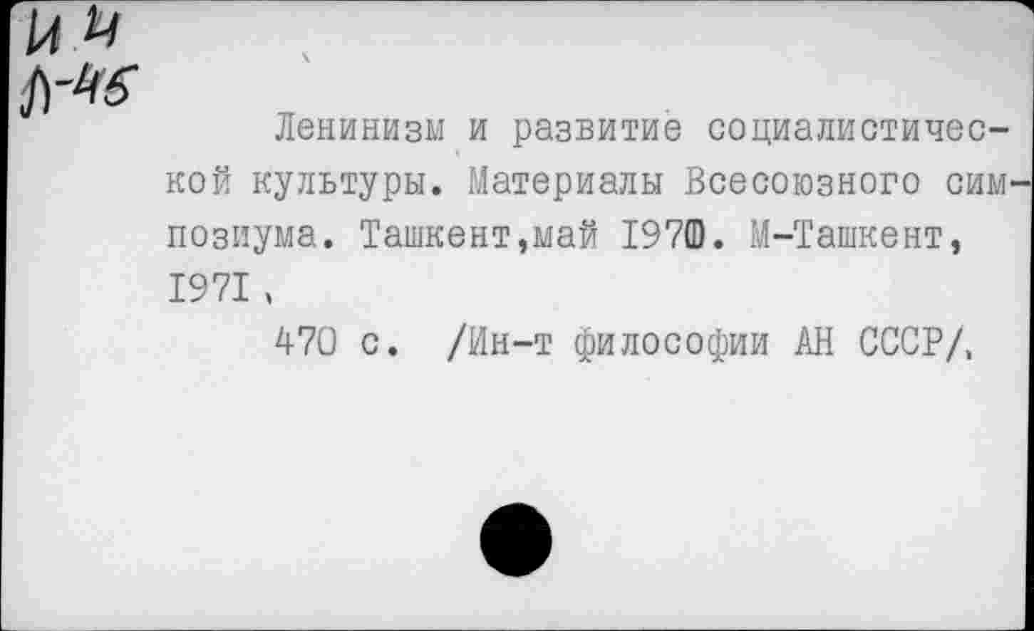 ﻿Ленинизм и развитие социалистической культуры. Материалы Всесоюзного сим позиума. Ташкент,май 1970. М-Ташкент, 1971 ,
470 с. /Ин-т философии АН СССР/,